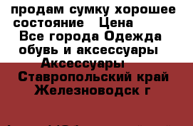 продам сумку,хорошее состояние › Цена ­ 250 - Все города Одежда, обувь и аксессуары » Аксессуары   . Ставропольский край,Железноводск г.